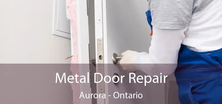 Metal Door Repair Aurora - Ontario